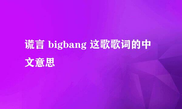 谎言 bigbang 这歌歌词的中文意思