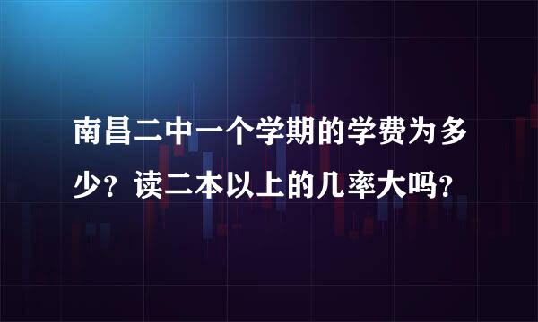 南昌二中一个学期的学费为多少？读二本以上的几率大吗？