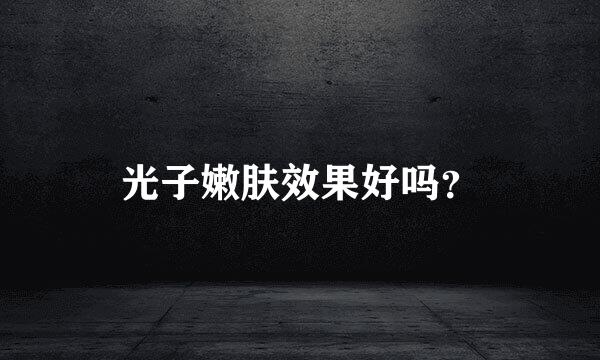 光子嫩肤效果好吗？