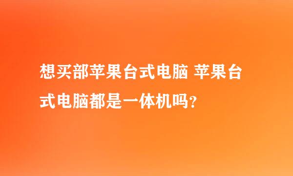 想买部苹果台式电脑 苹果台式电脑都是一体机吗？