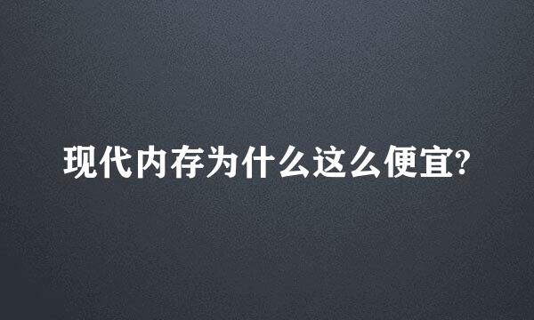 现代内存为什么这么便宜?