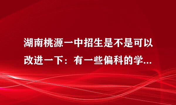 湖南桃源一中招生是不是可以改进一下：有一些偏科的学生就很难进桃源一中。