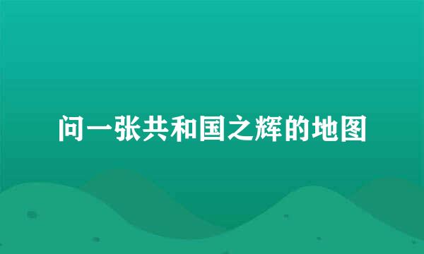 问一张共和国之辉的地图