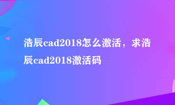 浩辰cad2018怎么激活，求浩辰cad2018激活码