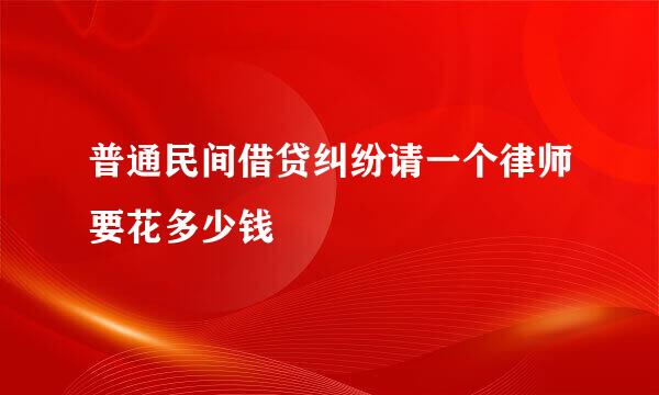 普通民间借贷纠纷请一个律师要花多少钱