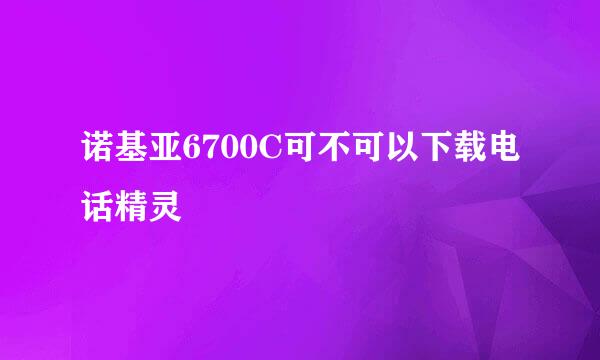 诺基亚6700C可不可以下载电话精灵