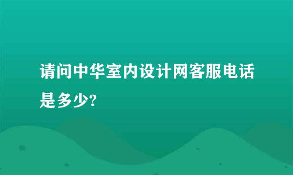 请问中华室内设计网客服电话是多少?