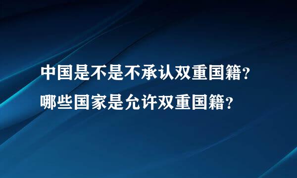 中国是不是不承认双重国籍？哪些国家是允许双重国籍？