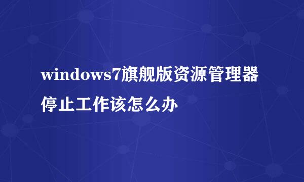 windows7旗舰版资源管理器停止工作该怎么办