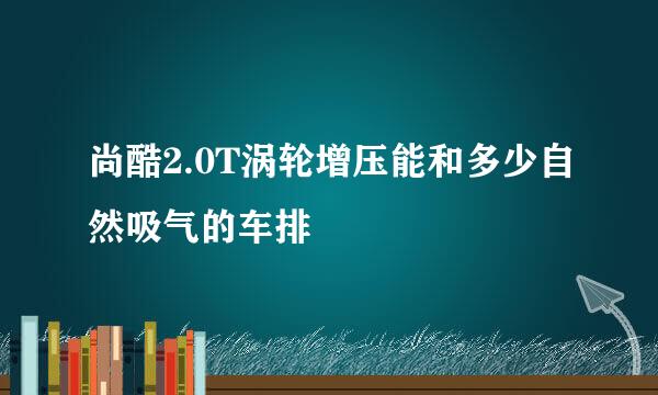 尚酷2.0T涡轮增压能和多少自然吸气的车排