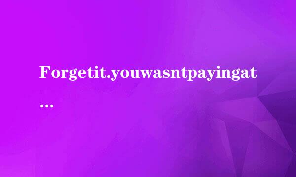 Forgetit.youwasntpayingattentionthen用wasn'对吗t