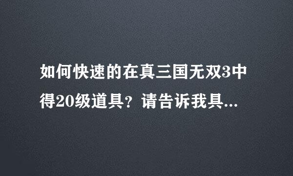 如何快速的在真三国无双3中得20级道具？请告诉我具体步骤，越快越好