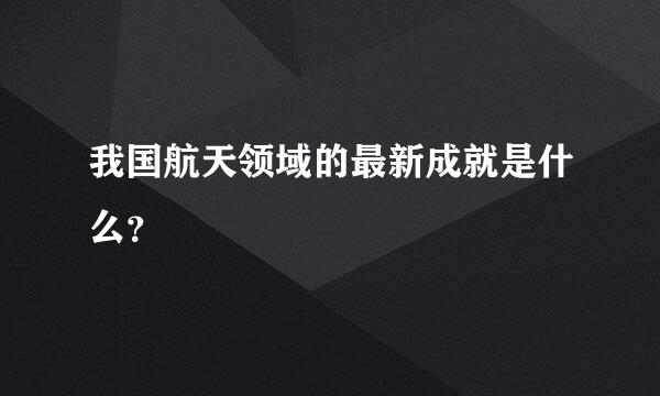 我国航天领域的最新成就是什么？