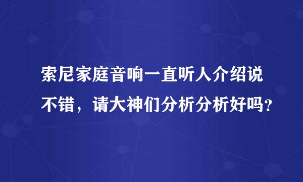 索尼家庭音响一直听人介绍说不错，请大神们分析分析好吗？