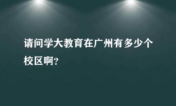 请问学大教育在广州有多少个校区啊？