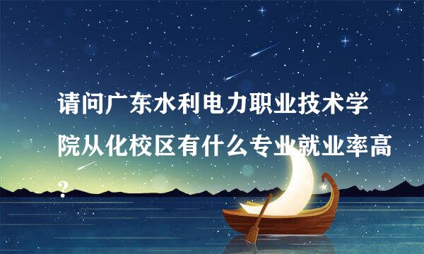 请问广东水利电力职业技术学院从化校区有什么专业就业率高？