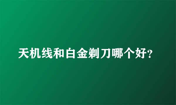 天机线和白金剃刀哪个好？