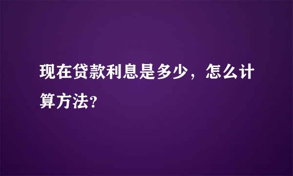 现在贷款利息是多少，怎么计算方法？