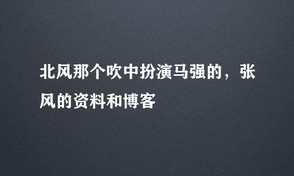 北风那个吹中扮演马强的，张风的资料和博客