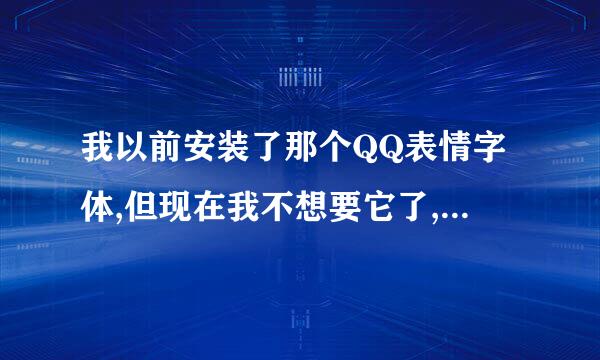 我以前安装了那个QQ表情字体,但现在我不想要它了,我怎么卸掉？