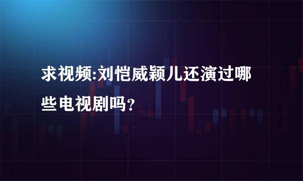 求视频:刘恺威颖儿还演过哪些电视剧吗？