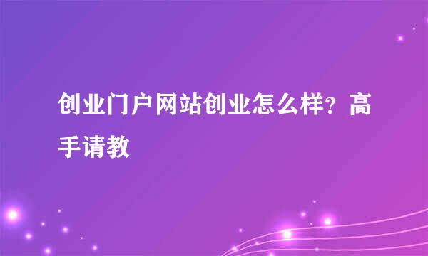 创业门户网站创业怎么样？高手请教