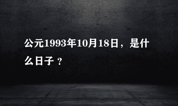 公元1993年10月18日，是什么日子 ？