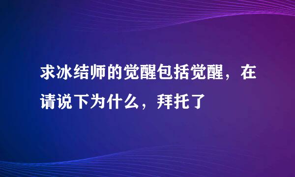 求冰结师的觉醒包括觉醒，在请说下为什么，拜托了