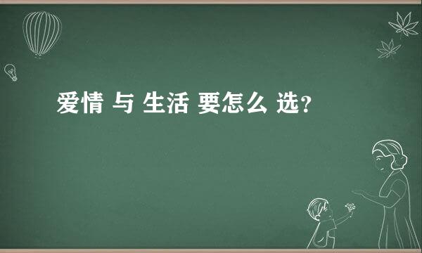 爱情 与 生活 要怎么 选？