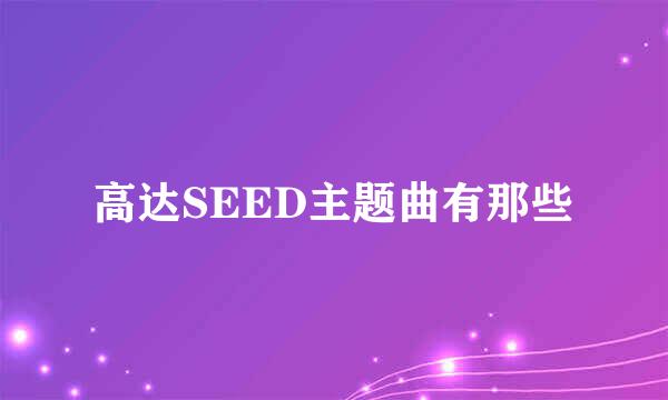 高达SEED主题曲有那些