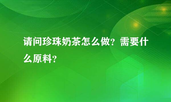 请问珍珠奶茶怎么做？需要什么原料？