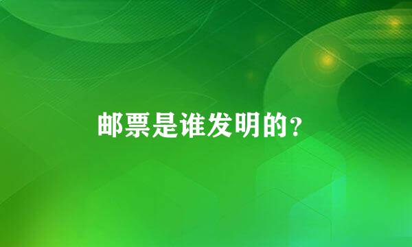 邮票是谁发明的？