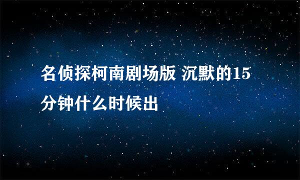 名侦探柯南剧场版 沉默的15分钟什么时候出