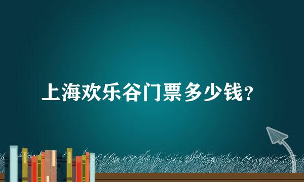 上海欢乐谷门票多少钱？