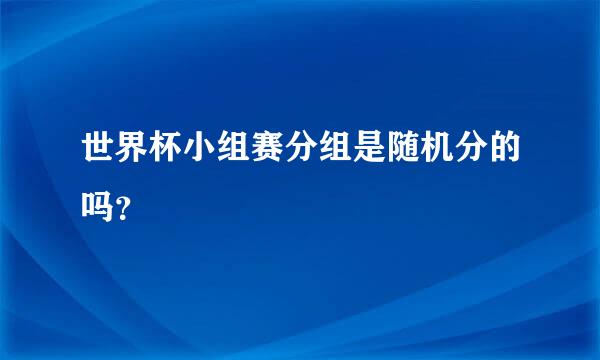 世界杯小组赛分组是随机分的吗？