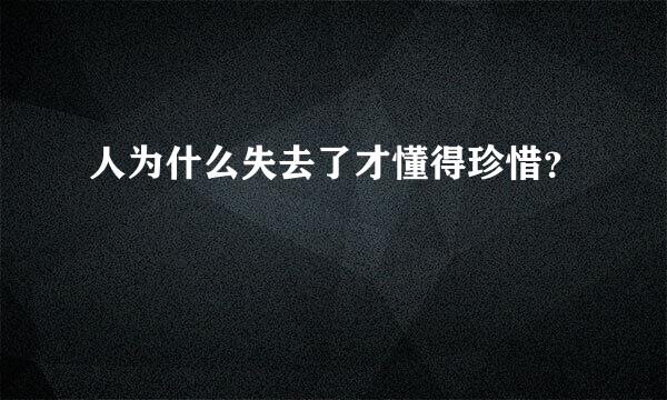 人为什么失去了才懂得珍惜？