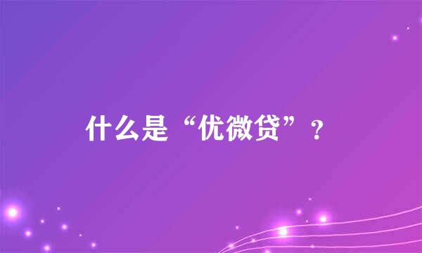 什么是“优微贷”？