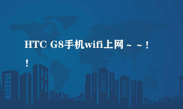 HTC G8手机wifi上网～～！！