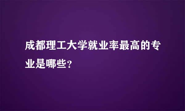 成都理工大学就业率最高的专业是哪些？