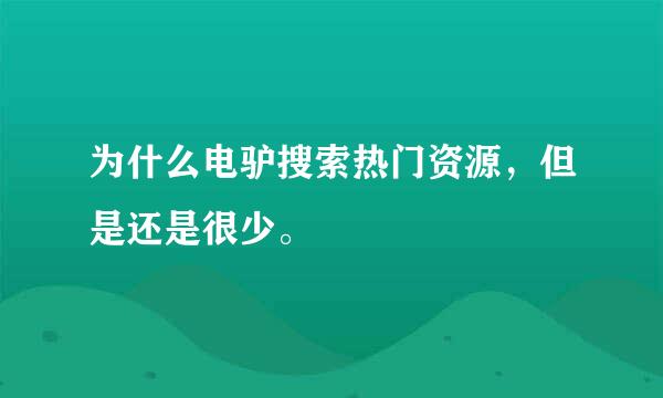 为什么电驴搜索热门资源，但是还是很少。