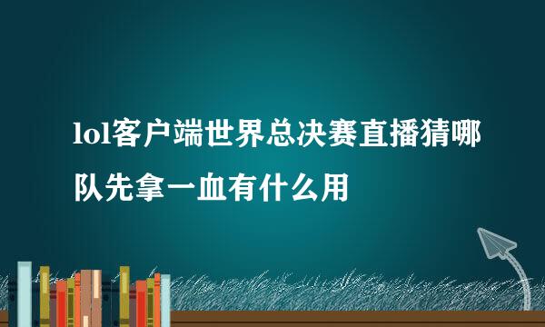 lol客户端世界总决赛直播猜哪队先拿一血有什么用