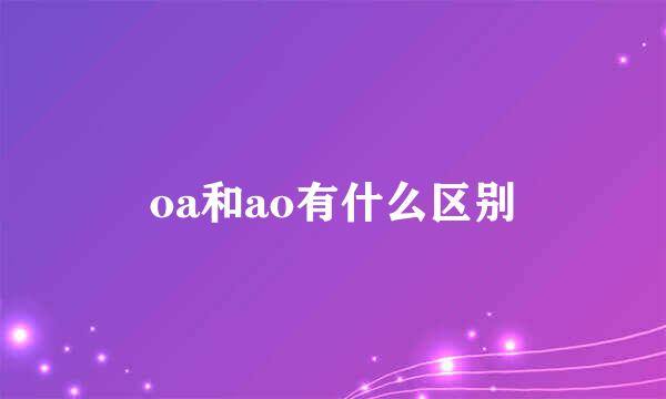 oa和ao有什么区别