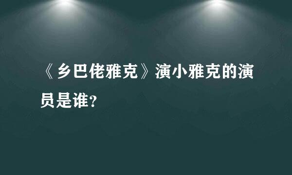 《乡巴佬雅克》演小雅克的演员是谁？