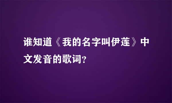 谁知道《我的名字叫伊莲》中文发音的歌词？