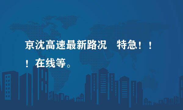 京沈高速最新路况   特急！！！在线等。