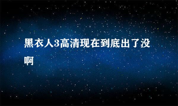 黑衣人3高清现在到底出了没啊