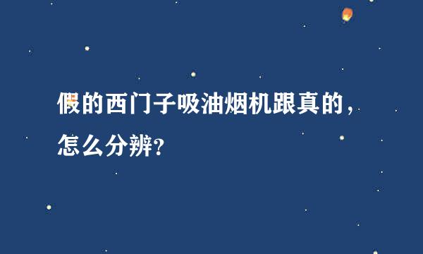 假的西门子吸油烟机跟真的，怎么分辨？