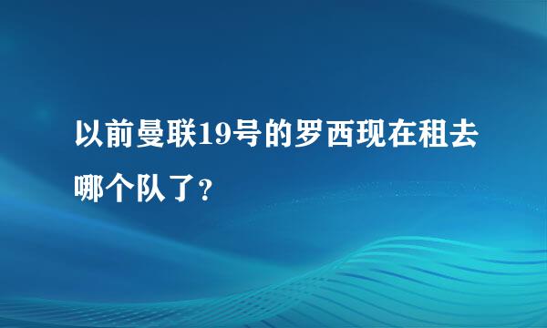 以前曼联19号的罗西现在租去哪个队了？