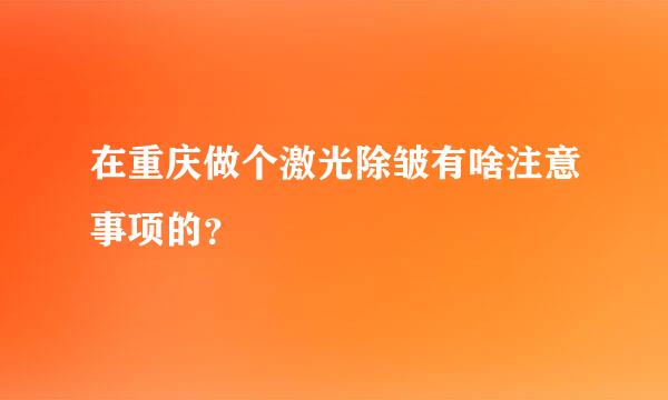 在重庆做个激光除皱有啥注意事项的？