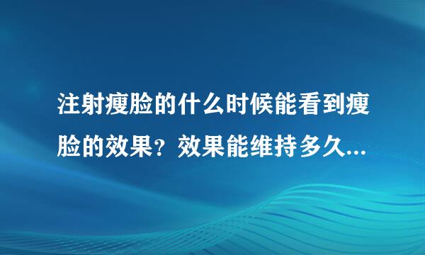 注射瘦脸的什么时候能看到瘦脸的效果？效果能维持多久？我听朋友说福州有一家叫名韩的不错，不知道是不是